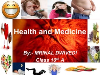 Health and Medicine
By:- MRINAL DWIVEDI
Class 10th A
 