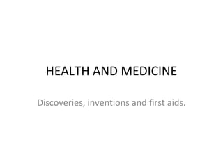 HEALTH AND MEDICINE
Discoveries, inventions and first aids.
 