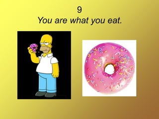 9
You are what you eat.
 