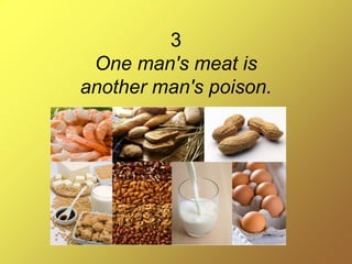 3
One man's meat is
another man's poison.
 