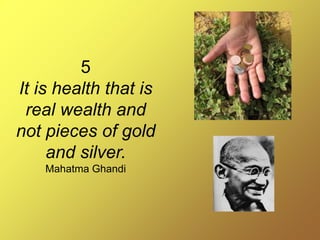 5
It is health that is
real wealth and
not pieces of gold
and silver.
Mahatma Ghandi
 