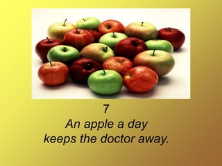 7
An apple a day
keeps the doctor away.
 
