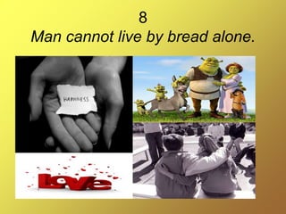 8
Man cannot live by bread alone.
 