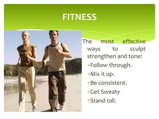 FITNESS
The most effective
ways to sculpt
strengthen and tone:
Follow through.
Mix it up.
Be consistent.
Get Sweaty
Stand tall.
 