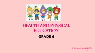 HEALTH AND PHYSICAL
EDUCATION
GRADE 6
BY MIHIRANI SAMARAKOON
1
 