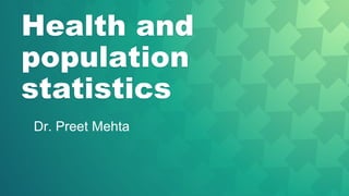 Health and
population
statistics
Dr. Preet Mehta
 