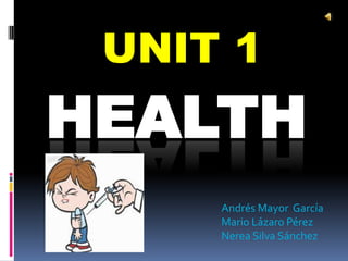 UNIT 1
HEALTH
     Andrés Mayor García
     Mario Lázaro Pérez
     Nerea Silva Sánchez
 