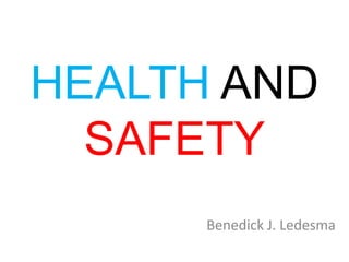 HEALTH AND
  SAFETY
      Benedick J. Ledesma
 