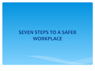 SEVEN STEPS TO A SAFER WORKPLACE 