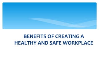 BENEFITS OF CREATING A HEALTHY AND SAFE WORKPLACE 