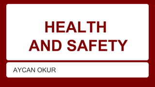 HEALTH
AND SAFETY
AYCAN OKUR
 