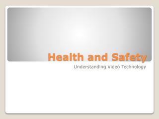 Health and Safety
Understanding Video Technology
 