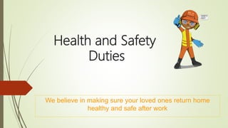 Health and Safety
Duties
We believe in making sure your loved ones return home
healthy and safe after work
 