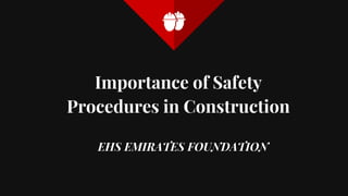 Importance of Safety
Procedures in Construction
EHS EMIRATES FOUNDATION
 