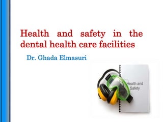 Health and safety in the
dental health care facilities
Dr. Ghada Elmasuri
 