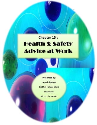 Chapter 15 : Health & Safety Advice at Work 1

Chapter 15 :

Health & Safety
Advice at Work

Presented by:
Jean F. Baylon
BSBA4 – Mktg. Mgnt
Instructor:

Mrs. L. Fernandez

 