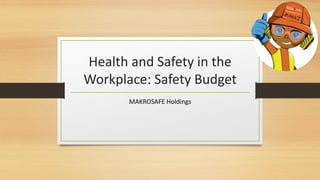 Health and Safety in the
Workplace: Safety Budget
MAKROSAFE Holdings
 