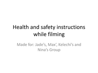 Health and safety instructions
while filming
Made for: Jade’s, Max’, Kelechi’s and
Nina’s Group
 