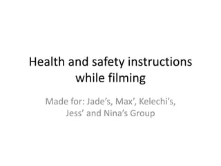 Health and safety instructions
while filming
Made for: Jade’s, Max’, Kelechi’s,
Jess’ and Nina’s Group
 