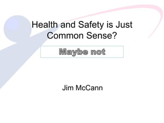 Health and Safety is Just Common Sense? Jim McCann 