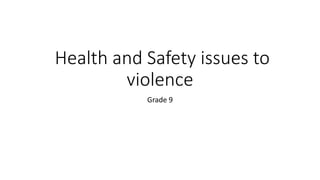 Health and Safety issues to
violence
Grade 9
 