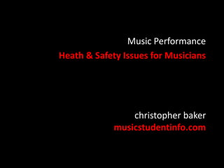 christopher baker
musicstudentinfo.com
Music Performance
Heath & Safety Issues for Musicians
 