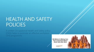 HEALTH AND SAFETY
POLICIES
A written Occupational Health and Safety policy
(OHS) helps to promote an effective workplace
OHS programme.
 