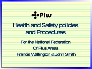 Health and Safety policies  and Procedures  For the National Federation  Of Plus Areas  Francis Wallington & John Smith 