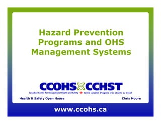 Hazard Prevention
Programs and OHS
Management Systems

Health & Safety Open House

www.ccohs.ca

Chris Moore

 