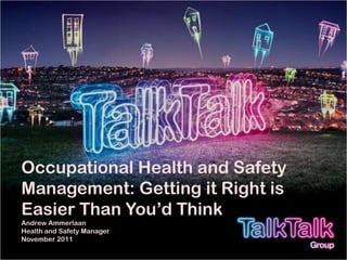 Occupational Health and Safety
Management: Getting it Right is
Easier Than You‟d Think
Andrew Ammerlaan
Health and Safety Manager
November 2011
 