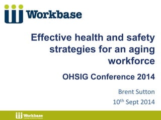 Effective health and safety 
strategies for an aging 
workforce 
OHSIG Conference 2014 
Brent Sutton 
10th Sept 2014 
 