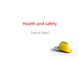 Health and safety True or false? 