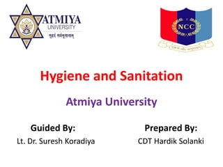 Hygiene and Sanitation
Atmiya University
Prepared By:
CDT Hardik Solanki
Guided By:
Lt. Dr. Suresh Koradiya
 