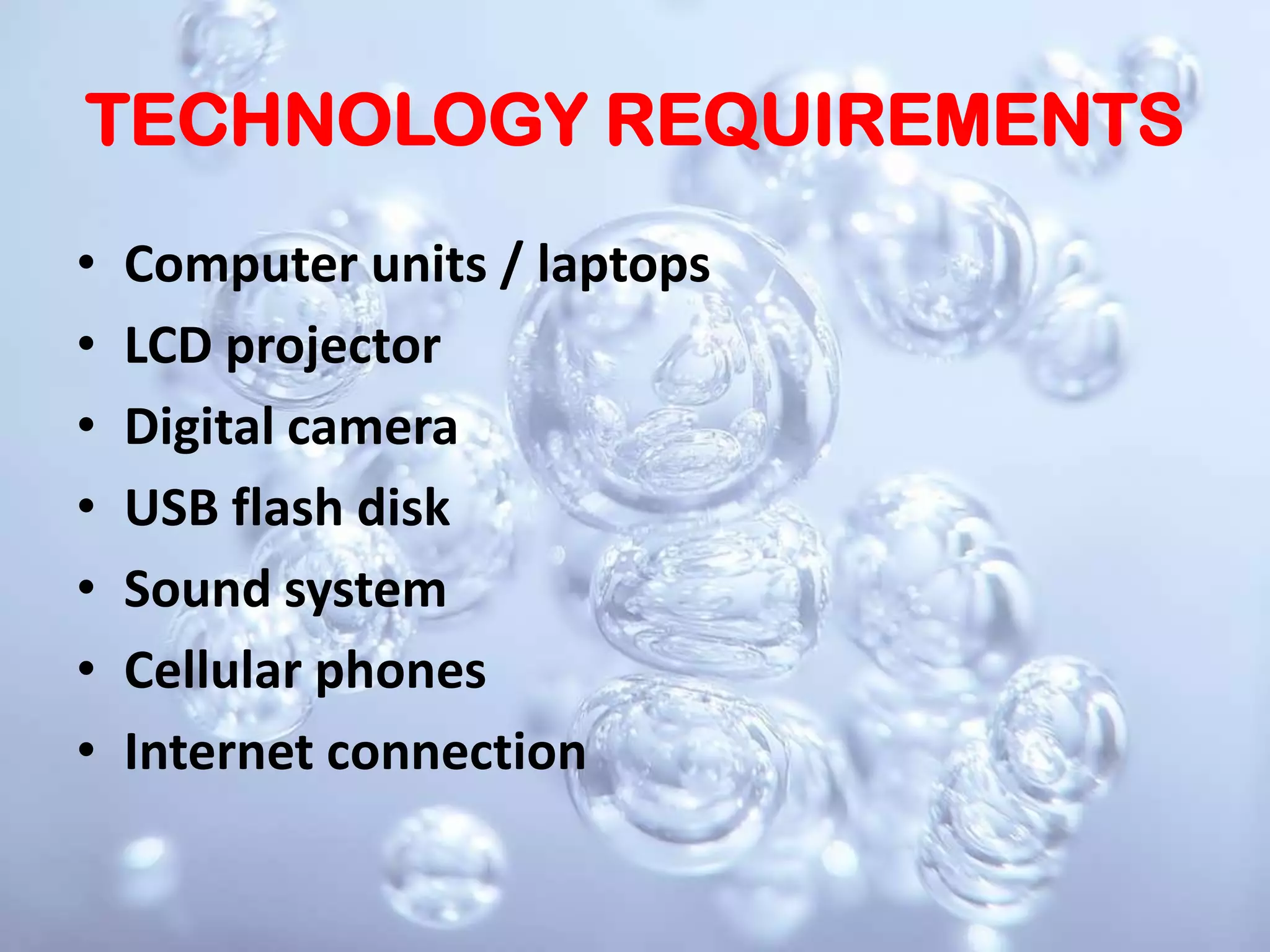TECHNOLOGY REQUIREMENTSComputer units / laptopsLCD projectorDigital cameraUSB flash diskSound systemCellular phonesInternet connection