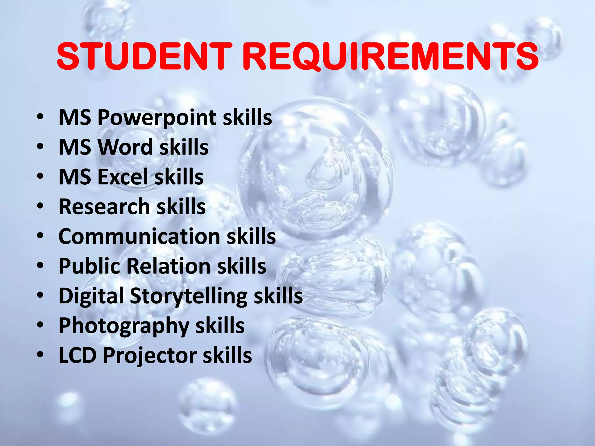 STUDENT REQUIREMENTSMS Powerpoint skillsMS Word skillsMS Excel skillsResearch skillsCommunication skillsPublic Relation skillsDigital Storytelling skillsPhotography skillsLCD Projector skills