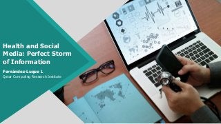 Health and Social
Media: Perfect Storm
of Information
Fernández-Luque L
Qatar Computing Research Institute
 