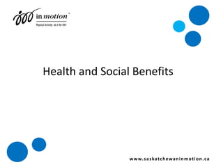 Health and Social Benefits www.saskatchewaninmotion.ca 