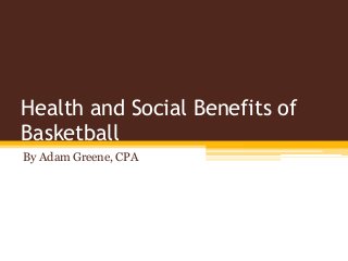 Health and Social Benefits of
Basketball
By Adam Greene, CPA
 