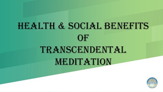 Health & Social Benefits
of
Transcendental
Meditation
 