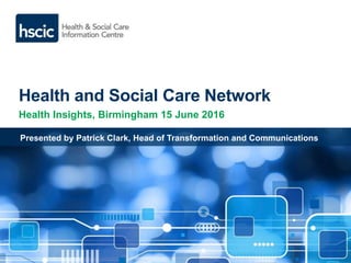 Health and Social Care Network
Health Insights, Birmingham 15 June 2016
Presented by Patrick Clark, Head of Transformation and Communications
 