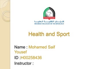 Health and Sport
Name : Mohamed Saif
Yousef
ID :H00258436
Instructor :

 