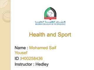 Health and Sport
Name : Mohamed Saif
Yousef
ID :H00258436
Instructor : Hedley

 