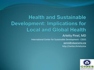 Arletty Pinel, MD
International Center for Sustainable Development - CIDES
                                  apinel@cdspanama.org
                                 http://twitter/ArlettyVox
 