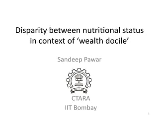 Disparity between nutritional status
in context of ‘wealth docile’
Sandeep Pawar
1
CTARA
IIT Bombay
 