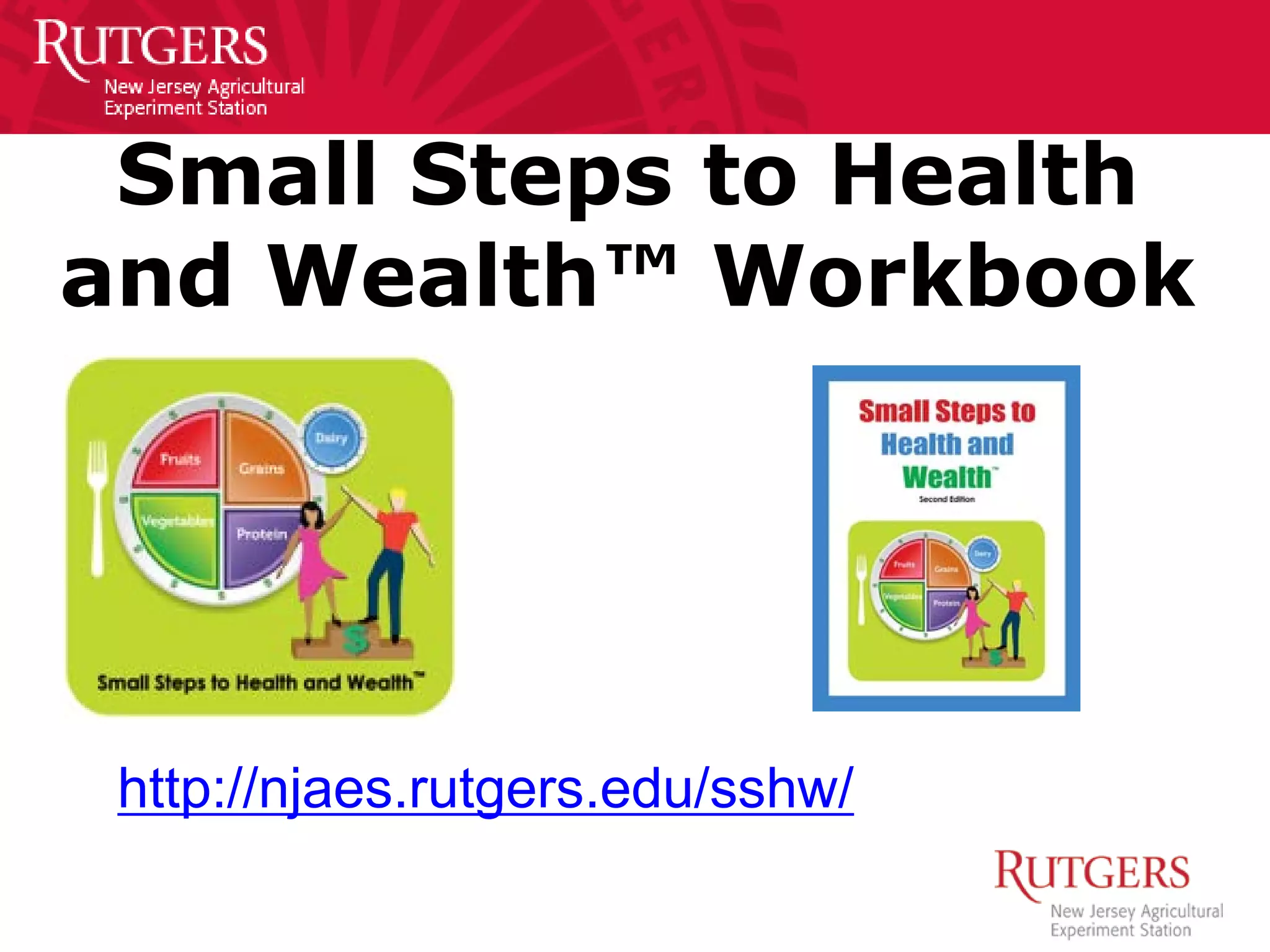Small Steps to Health
and Wealth™ Workbook
http://njaes.rutgers.edu/sshw/
 