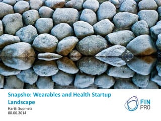 Snapsho: Wearables and Health Startup 
Landscape 
Hartti Suomela 
00.00.2014 
 