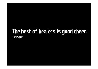 The best of healers is good cheer.
- Pindar
 