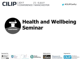 #CILIPConf17
Sponsored by Media partners Organised by
Health and Wellbeing
Seminar
 