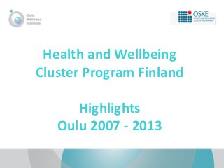 Health and Wellbeing
Cluster Program Finland

Highlights
Oulu 2007 - 2013
1

 