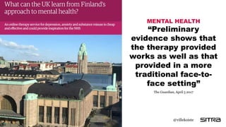 MENTAL HEALTH
“Preliminary
evidence shows that
the therapy provided
works as well as that
provided in a more
traditional face-to-
face setting”
The Guardian, April 5 2017
@villekoiste
 